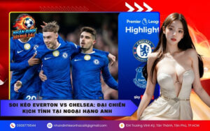 Soi Kèo Everton vs Chelsea Đại Chiến Kịch Tính Tại Ngoại Hạng Anh